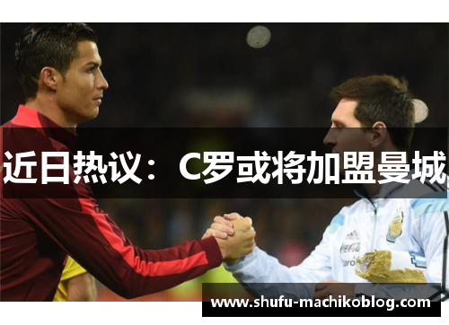 近日热议：C罗或将加盟曼城