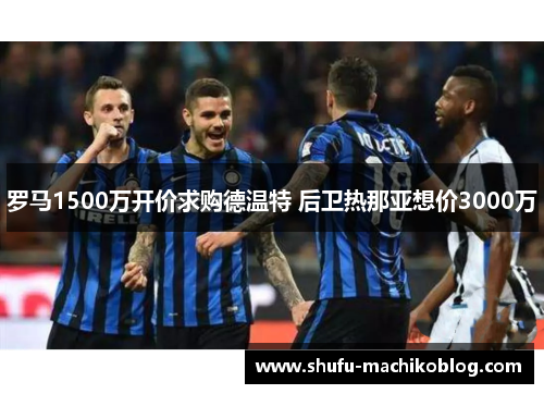 罗马1500万开价求购德温特 后卫热那亚想价3000万