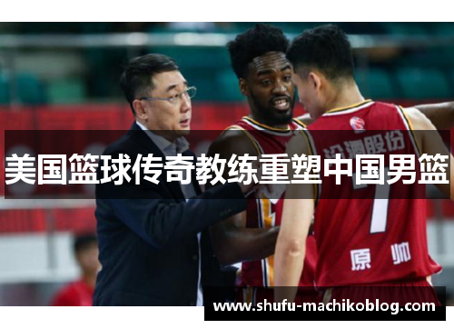 美国篮球传奇教练重塑中国男篮
